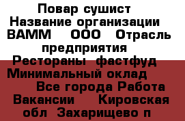 Повар-сушист › Название организации ­ ВАММ  , ООО › Отрасль предприятия ­ Рестораны, фастфуд › Минимальный оклад ­ 15 000 - Все города Работа » Вакансии   . Кировская обл.,Захарищево п.